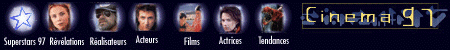 Barre de navigation Cin�ma 97 Acteurs, Actrices, R�alisateurs, Films, Superstars, R�v�lations, Tendances